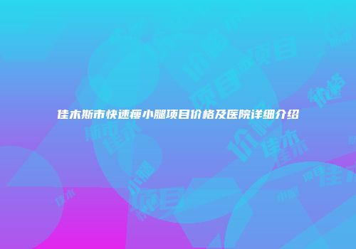 佳木斯市快速瘦小腿项目价格及医院详细介绍