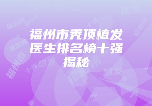 福州市秃顶植发医生排名榜十强揭秘