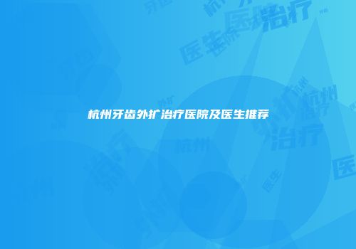 杭州牙齿外扩治疗医院及医生推荐
