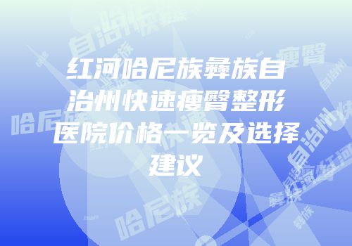 红河哈尼族彝族自治州快速瘦臀整形医院价格一览及选择建议