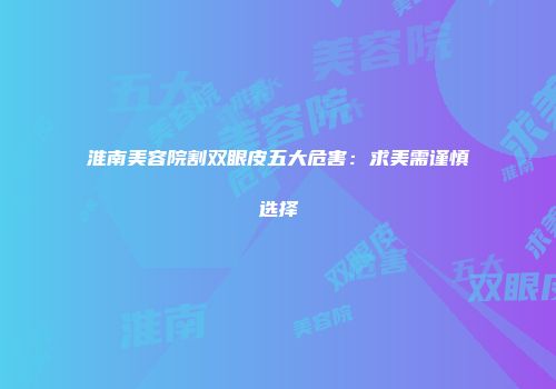 淮南美容院割双眼皮五大危害：求美需谨慎选择