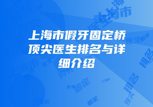 上海市假牙固定桥顶尖医生排名与详细介绍