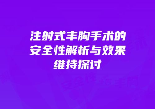注射式丰胸手术的安全性解析与效果维持探讨