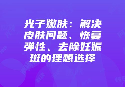 光子嫩肤：解决皮肤问题、恢复弹性、去除妊娠斑的理想选择
