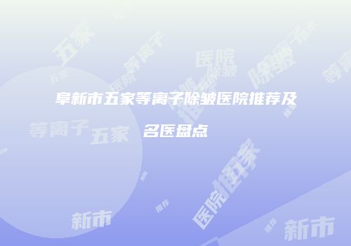 阜新市五家等离子除皱医院推荐及名医盘点