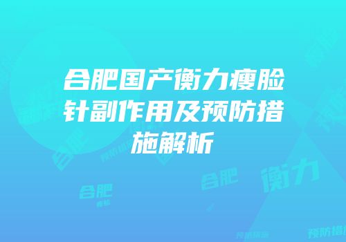 合肥国产衡力瘦脸针副作用及预防措施解析
