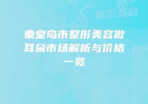 秦皇岛市整形美容做耳朵市场解析与价格一览