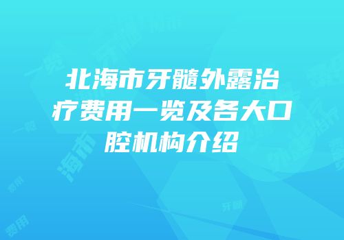 北海市牙髓外露治疗费用一览及各大口腔机构介绍