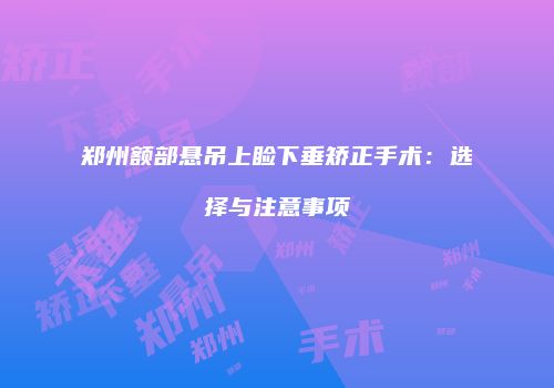 郑州额部悬吊上睑下垂矫正手术：选择与注意事项