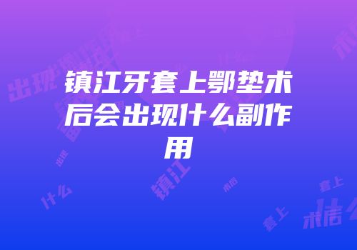 镇江牙套上鄂垫术后会出现什么副作用