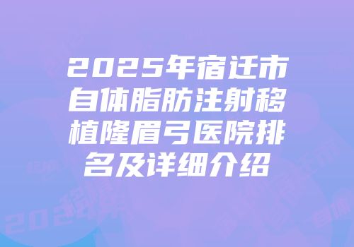2025年宿迁市自体脂肪注射移植隆眉弓医院排名及详细介绍