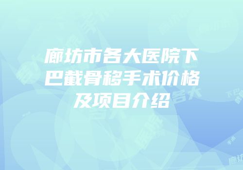 廊坊市各大医院下巴截骨移手术价格及项目介绍