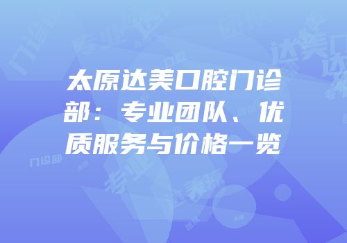 太原达美口腔门诊部：专业团队、优质服务与价格一览