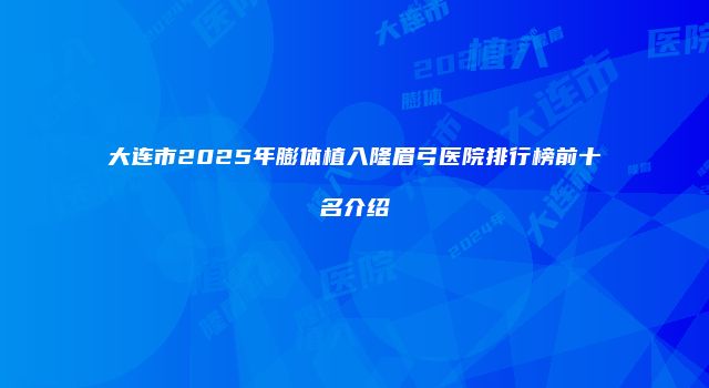 大连市2025年膨体植入隆眉弓医院排行榜前十名介绍