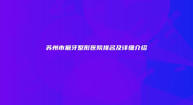 苏州市磨牙整形医院排名及详细介绍