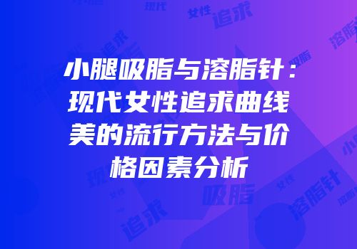 小腿吸脂与溶脂针：现代女性追求曲线美的流行方法与价格因素分析