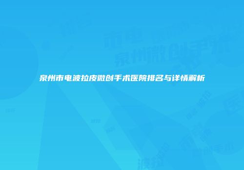 泉州市电波拉皮微创手术医院排名与详情解析
