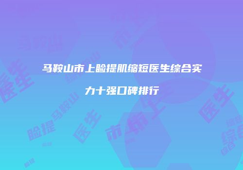 马鞍山市上睑提肌缩短医生综合实力十强口碑排行
