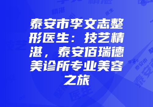 泰安市李文志整形医生：技艺精湛，泰安佰瑞德美诊所专业美容之旅