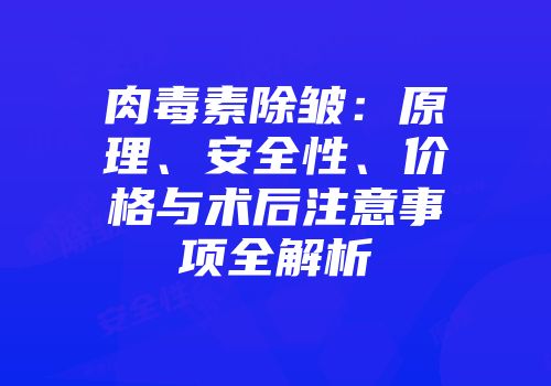 肉毒素除皱：原理、安全性、价格与术后注意事项全解析