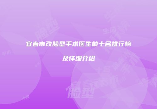 宜春市改脸型手术医生前十名排行榜及详细介绍