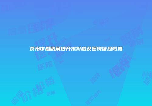 泰州市眉眼角提升术价格及医院信息概览