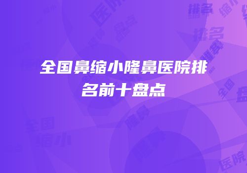 全国鼻缩小隆鼻医院排名前十盘点