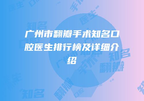 广州市翻瓣手术知名口腔医生排行榜及详细介绍
