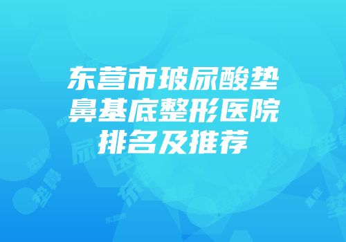 东营市玻尿酸垫鼻基底整形医院排名及推荐