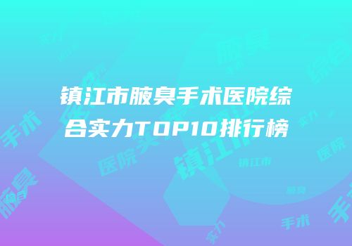 镇江市腋臭手术医院综合实力TOP10排行榜
