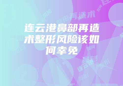 连云港鼻部再造术整形风险该如何幸免