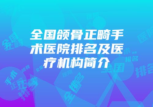 全国颌骨正畸手术医院排名及医疗机构简介