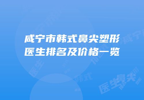 咸宁市韩式鼻尖塑形医生排名及价格一览