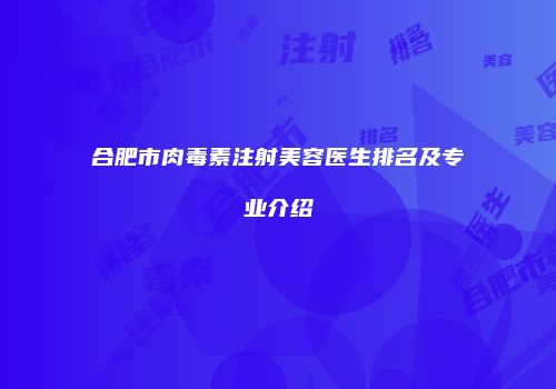 合肥市肉毒素注射美容医生排名及专业介绍