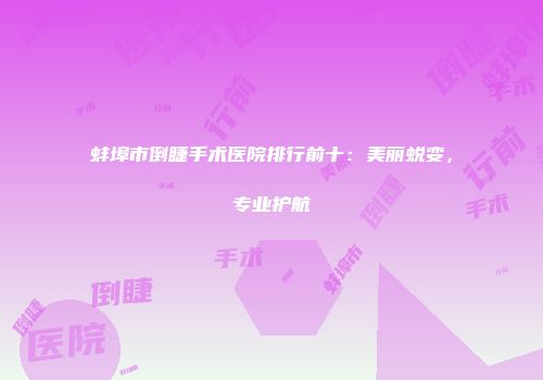 蚌埠市倒睫手术医院排行前十：美丽蜕变，专业护航