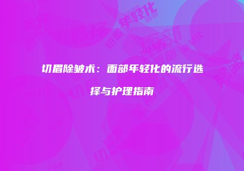 切眉除皱术：面部年轻化的流行选择与护理指南