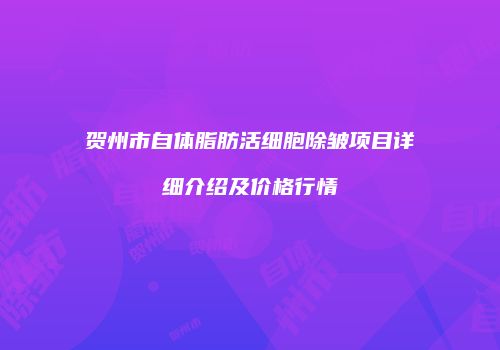 贺州市自体脂肪活细胞除皱项目详细介绍及价格行情