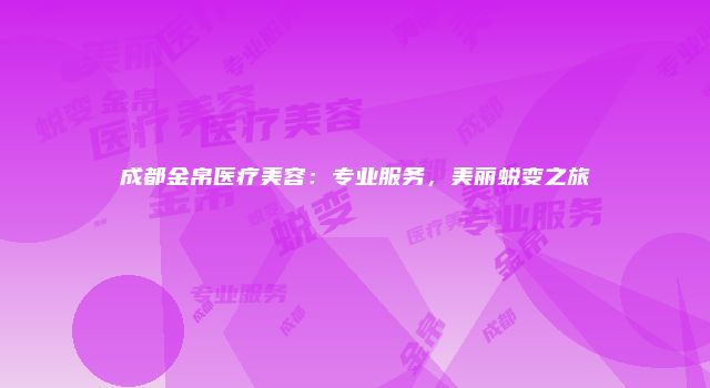 成都金帛医疗美容：专业服务，美丽蜕变之旅