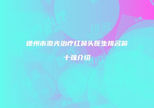德州市激光治疗红鼻头医生排名前十强介绍