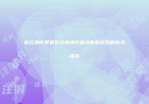连云港市爱贝芙注射填充痤疮瘢痕医院解析及排名