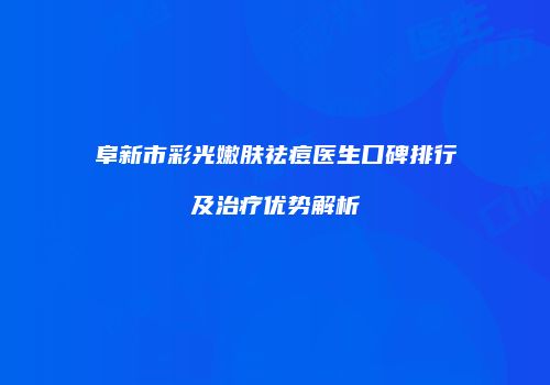 阜新市彩光嫩肤祛痘医生口碑排行及治疗优势解析