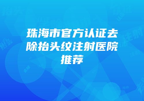 珠海市官方认证去除抬头纹注射医院推荐