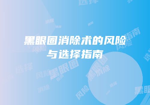 黑眼圈消除术的风险与选择指南