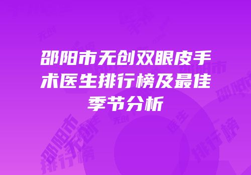 邵阳市无创双眼皮手术医生排行榜及最佳季节分析