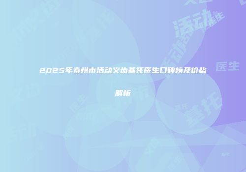 2025年泰州市活动义齿基托医生口碑榜及价格解析