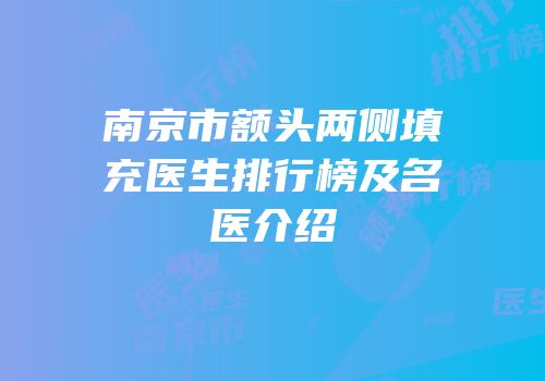 南京市额头两侧填充医生排行榜及名医介绍