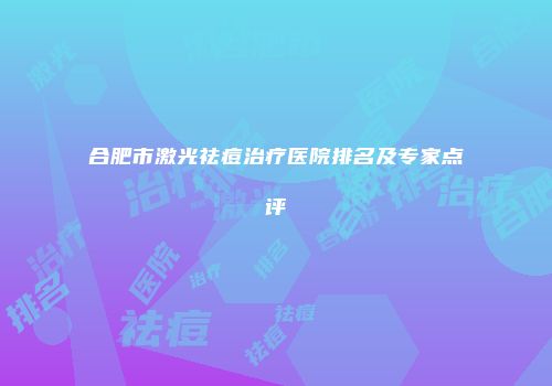 合肥市激光祛痘治疗医院排名及专家点评