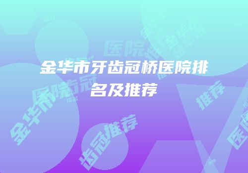 金华市牙齿冠桥医院排名及推荐