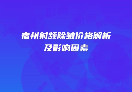 宿州射频除皱价格解析及影响因素