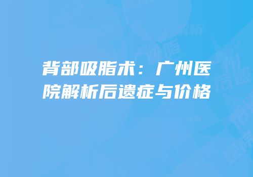 背部吸脂术：广州医院解析后遗症与价格